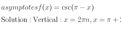 The asymptotes of f(x)=csc(pi-x) is Vertical: x=2pin,x=pi+2pin